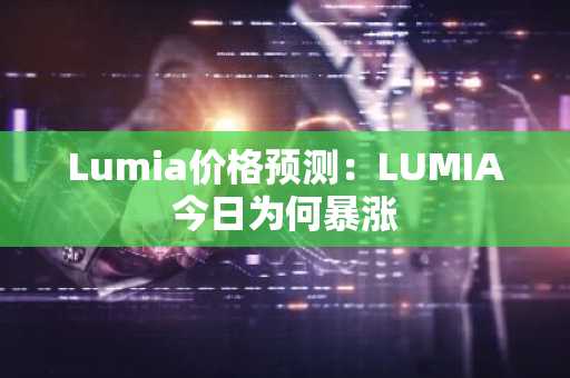 Lumia价格预测:LUMIA今日为何暴涨