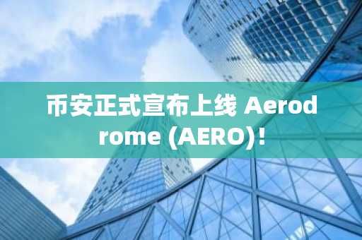 币安正式宣布上线 Aerodrome (AERO)!