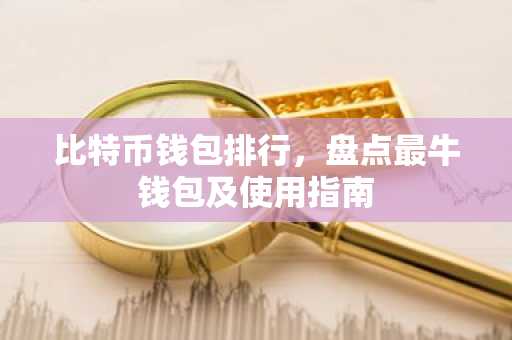 比特币钱包排行，盘点最牛钱包及使用指南