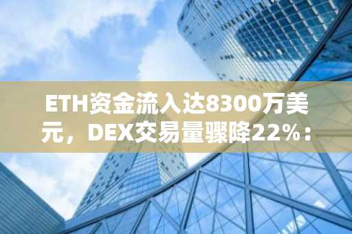 ETH资金流入达8300万美元，DEX交易量骤降22%：哪个信号更胜一筹？