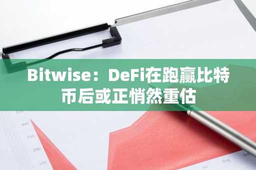 Bitwise:DeFi在跑赢比特币后或正悄然重估