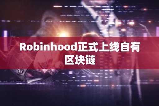 Robinhood正式上线自有区块链