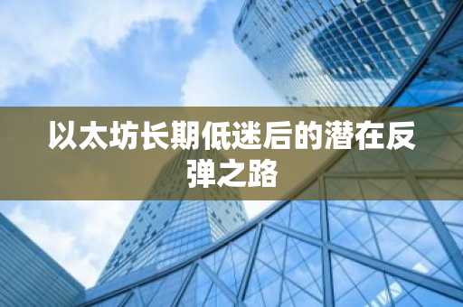 以太坊长期低迷后的潜在反弹之路
