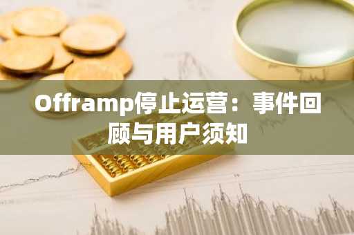 Offramp停止运营:事件回顾与用户须知