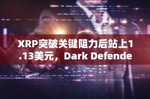 XRP突破关键阻力后站上1.13美元,Dark Defender目标看向1.22美元