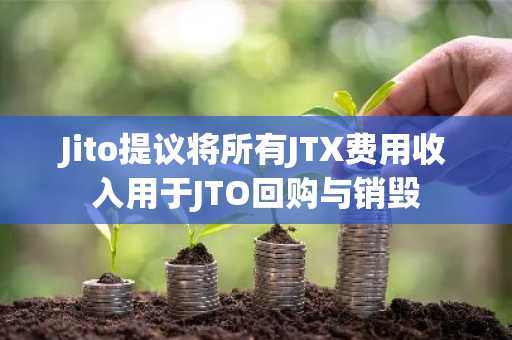 Jito提议将所有JTX费用收入用于JTO回购与销毁
