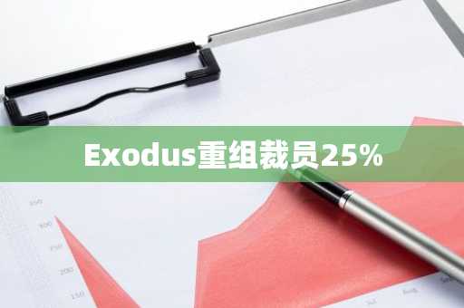 Exodus重组裁员25%