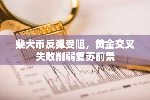 柴犬币反弹受阻，黄金交叉失败削弱复苏前景