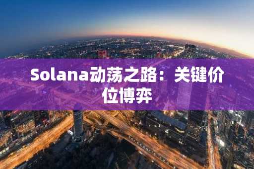 Solana动荡之路:关键价位博弈