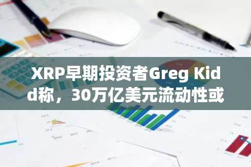 XRP早期投资者Greg Kidd称,30万亿美元流动性或将涌入XRP