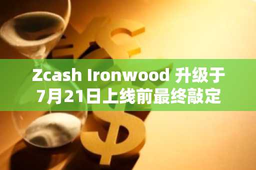 Zcash Ironwood 升级于7月21日上线前最终敲定