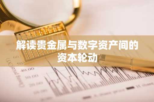 解读贵金属与数字资产间的资本轮动