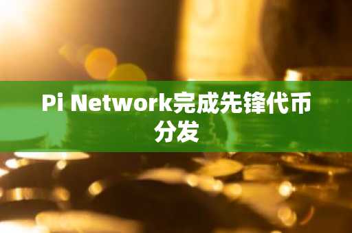 Pi Network完成先锋代币分发