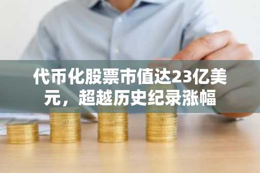 代币化股票市值达23亿美元,超越历史纪录涨幅