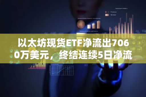 以太坊现货ETF净流出7060万美元，终结连续5日净流入