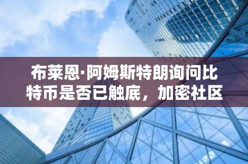 布莱恩·阿姆斯特朗询问比特币是否已触底,加密社区众说纷纭