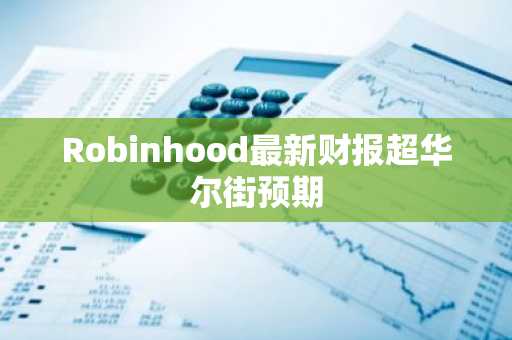 Robinhood最新财报超华尔街预期