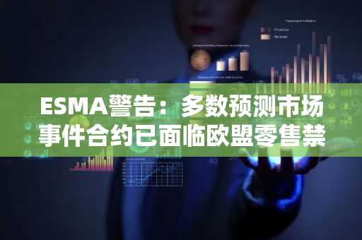 ESMA警告：多数预测市场事件合约已面临欧盟零售禁令