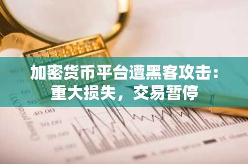 加密货币平台遭黑客攻击:重大损失,交易暂停