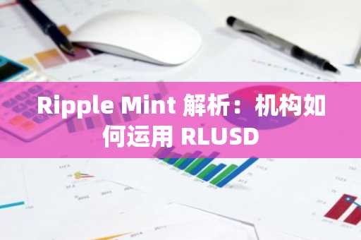 Ripple Mint 解析：机构如何运用 RLUSD