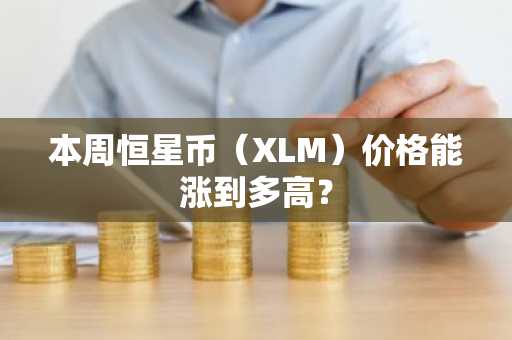 本周恒星币(XLM)价格能涨到多高?