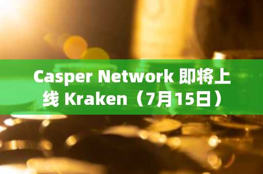 Casper Network 即将上线 Kraken(7月15日)