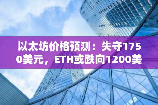 以太坊价格预测:失守1750美元,ETH或跌向1200美元