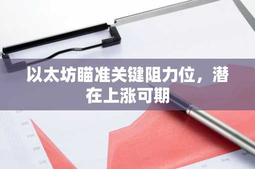 以太坊瞄准关键阻力位,潜在上涨可期