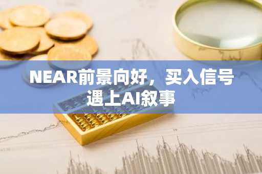 NEAR前景向好，买入信号遇上AI叙事