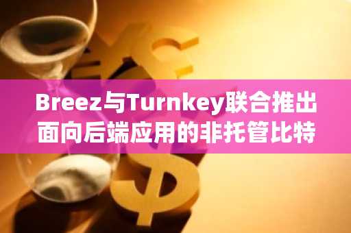 Breez与Turnkey联合推出面向后端应用的非托管比特币钱包