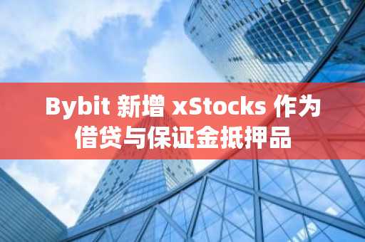 Bybit 新增 xStocks 作为借贷与保证金抵押品