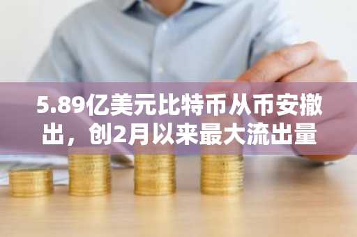 5.89亿美元比特币从币安撤出,创2月以来最大流出量