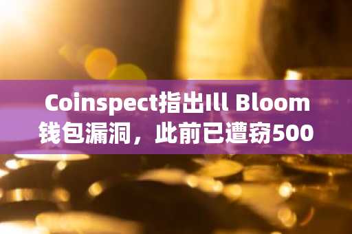 Coinspect指出Ill Bloom钱包漏洞，此前已遭窃500万美元