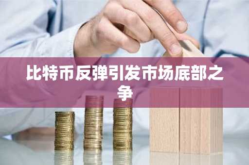 比特币反弹引发市场底部之争