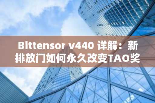 Bittensor v440 详解：新排放门如何永久改变TAO奖励