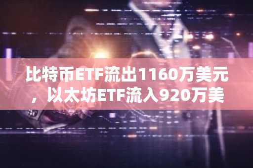 比特币ETF流出1160万美元，以太坊ETF流入920万美元，加密货币ETF走势分化