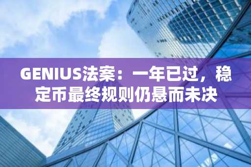 GENIUS法案:一年已过,稳定币最终规则仍悬而未决
