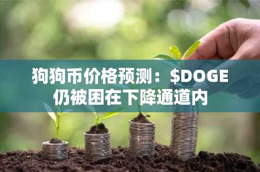 狗狗币价格预测：$DOGE仍被困在下降通道内