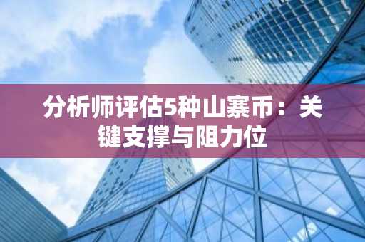 分析师评估5种山寨币：关键支撑与阻力位