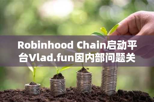 Robinhood Chain启动平台Vlad.fun因内部问题关闭