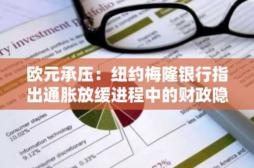 欧元承压：纽约梅隆银行指出通胀放缓进程中的财政隐忧