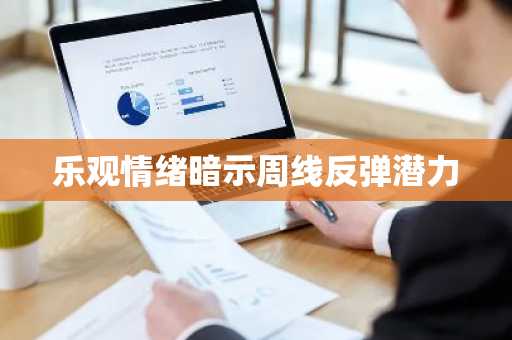 乐观情绪暗示周线反弹潜力