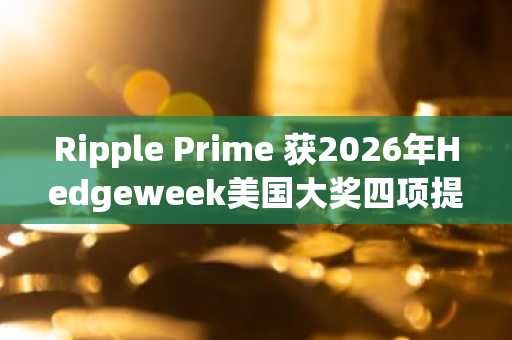 Ripple Prime 获2026年Hedgeweek美国大奖四项提名