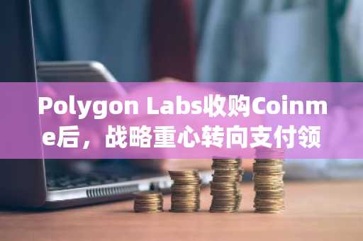 Polygon Labs收购Coinme后,战略重心转向支付领域