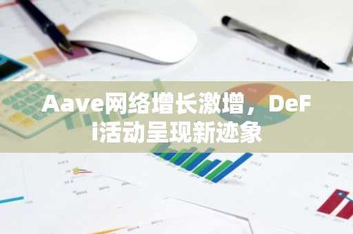 Aave网络增长激增,DeFi活动呈现新迹象